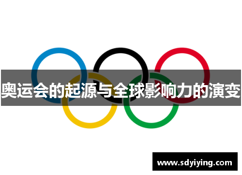 奥运会的起源与全球影响力的演变 奥运会的起源与全球影响力的演变