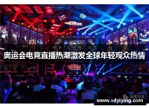 奥运会电竞直播热潮激发全球年轻观众热情 奥运会电竞直播热潮激发全球年轻观众热情