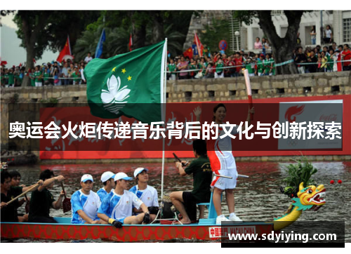 奥运会火炬传递音乐背后的文化与创新探索 奥运会火炬传递音乐背后的文化与创新探索