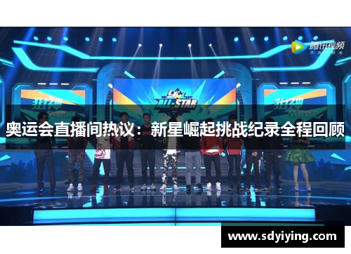 奥运会直播间热议:新星崛起挑战纪录全程回顾 奥运会直播间热议:新星崛起挑战纪录全程回顾