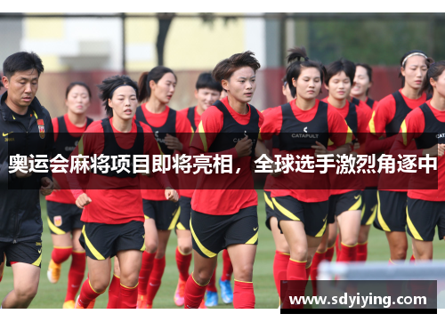 奥运会麻将项目即将亮相,全球选手激烈角逐中 奥运会麻将项目即将亮相,全球选手激烈角逐中