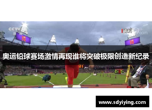 奥运铅球赛场激情再现谁将突破极限创造新纪录 奥运铅球赛场激情再现谁将突破极限创造新纪录