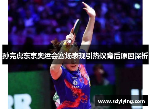 孙完虎东京奥运会赛场表现引热议背后原因深析