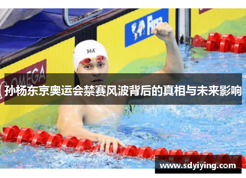 孙杨东京奥运会禁赛风波背后的真相与未来影响