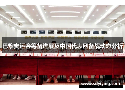 巴黎奥运会筹备进展及中国代表团备战动态分析