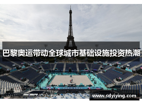 巴黎奥运带动全球城市基础设施投资热潮